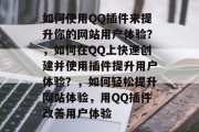 如何使用QQ插件来提升你的网站用户体验？，如何在QQ上快速创建并使用插件提升用户体验？，如何轻松提升网站体验，用QQ插件改善用户体验