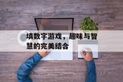 填数字游戏,趣味与智慧的完美结合 填数字游戏,趣味与智慧的完美结合