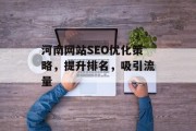 河南网站SEO优化策略,提升排名,吸引流量 河南网站SEO优化策略,提升排名,吸引流量