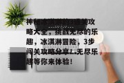 神秘冰淇淋的3通关攻略大全，挑战无尽的乐趣，冰淇淋冒险，3步闯关攻略分享！无尽乐趣等你来体验！