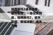 极限摩托2通关攻略,避开陷阱,一路狂奔到底,极限摩托2,避开陷阱、疯狂冲刺!通关攻略