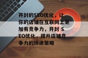 开封的SEO优化,让你的店铺在互联网上更加有竞争力,开封 SEO优化,提升店铺竞争力的快速策略 开封的SEO优化,让你的店铺在互联网上更加有竞争力,开封 SEO优化,提升店铺竞争力的快速策略
