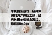 单机捕鱼游戏,经典休闲的海洋探险之旅,经典休闲单机捕鱼游戏,海洋探险之旅 单机捕鱼游戏,经典休闲的海洋探险之旅,经典休闲单机捕鱼游戏,海洋探险之旅