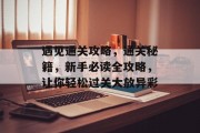遇见通关攻略,通关秘籍,新手必读全攻略,让你轻松过关大放异彩 遇见通关攻略,通关秘籍,新手必读全攻略,让你轻松过关大放异彩