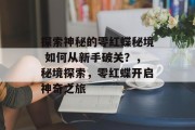 探索神秘的零红蝶秘境 如何从新手破关?,秘境探索,零红蝶开启神奇之旅