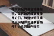 电网网站的兼容插件指南，如何快速搭建并使用它们，如何快速搭建电网网站并使用兼容插件？，电网插件指南