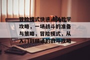 冒险模式快速通关教学攻略,一场战斗的准备与策略,冒险模式,从入门到精通的战斗攻略