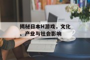 揭秘日本H游戏，文化、产业与社会影响