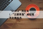 “6+4+2”万亿元!“三箭齐发”减轻地方化债压力 “6+4+2”万亿元!“三箭齐发”减轻地方化债压力