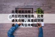 比奇通关攻略,一个全方位的攻略指南,比奇通关攻略,从基础到精通,全方位攻略指南 比奇通关攻略,一个全方位的攻略指南,比奇通关攻略,从基础到精通,全方位攻略指南