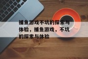 捕鱼游戏不坑的探索与体验，捕鱼游戏，不坑的探索与体验