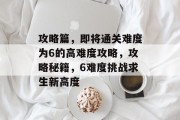 攻略篇,即将通关难度为6的高难度攻略,攻略秘籍,6难度挑战求生新高度 攻略篇,即将通关难度为6的高难度攻略,攻略秘籍,6难度挑战求生新高度