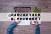 湛江地区网站搭建与制作,助力企业品牌腾飞 湛江地区网站搭建与制作,助力企业品牌腾飞