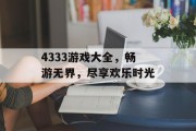 4333游戏大全,畅游无界,尽享欢乐时光 4333游戏大全,畅游无界,尽享欢乐时光