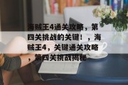 海贼王4通关攻略,第四关挑战的关键!,海贼王4,关键通关攻略,第四关挑战揭秘 海贼王4通关攻略,第四关挑战的关键!,海贼王4,关键通关攻略,第四关挑战揭秘