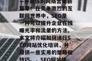 SEO网站优化培训——开启你的网络营销新篇章!在竞争激烈的互联网世界中,SEO是一种可以提升企业在线曝光率和流量的方法。本文将介绍如何进行SEO网站优化培训,并提供一些实用的策略和技巧。,SEO网站优化,起点,成功之路! SEO网站优化培训——开启你的网络营销新篇章!在竞争激烈的互联网世界中,SEO是一种可以提升企业在线曝光率和流量的方法。本文将介绍如何进行SEO网站优化培训,并提供一些实用的策略和技巧。,SEO网站优化,起点,成功之路!