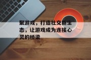 聚游戏,打造社交新生态,让游戏成为连接心灵的桥梁 聚游戏,打造社交新生态,让游戏成为连接心灵的桥梁