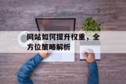 网站如何提升权重,全方位策略解析 网站如何提升权重,全方位策略解析