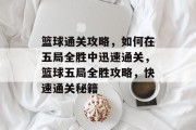 篮球通关攻略,如何在五局全胜中迅速通关,篮球五局全胜攻略,快速通关秘籍 篮球通关攻略,如何在五局全胜中迅速通关,篮球五局全胜攻略,快速通关秘籍