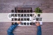 帝王侧通关攻略——如何高效通关攻略?，帝王侧通关攻略，一键过五关！攻略全解析