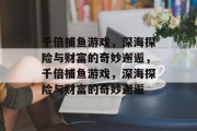 千倍捕鱼游戏，深海探险与财富的奇妙邂逅，千倍捕鱼游戏，深海探险与财富的奇妙邂逅