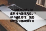 7888捕鱼游戏,深度解析与法律风险,7888捕鱼游戏,深度解析与法律风险考量 7888捕鱼游戏,深度解析与法律风险,7888捕鱼游戏,深度解析与法律风险考量