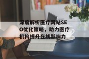 深度解析医疗网站SEO优化策略,助力医疗机构提升在线影响力 深度解析医疗网站SEO优化策略,助力医疗机构提升在线影响力