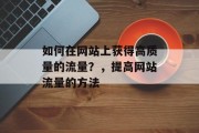 如何在网站上获得高质量的流量?,提高网站流量的方法 如何在网站上获得高质量的流量?,提高网站流量的方法