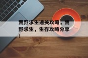 荒野求生通关攻略,荒野求生,生存攻略分享! 荒野求生通关攻略,荒野求生,生存攻略分享!