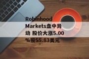Robinhood Markets盘中异动 股价大涨5.00%报55.83美元 Robinhood Markets盘中异动 股价大涨5.00%报55.83美元