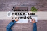 Samsararoom通关攻略,Samsararoom通关攻略 Samsararoom通关攻略,Samsararoom通关攻略