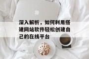 深入解析,如何利用搭建网站软件轻松创建自己的在线平台 深入解析,如何利用搭建网站软件轻松创建自己的在线平台