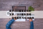 关于168捕鱼游戏的文章，168捕鱼游戏，深度解析与玩法指南