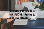 揭秘网站充值流量背后的扣费陷阱，为何充值流量反而被扣钱？