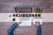 手机3d冒险游戏有哪些 手机3d冒险游戏有哪些