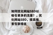 如何优化网站SEO以吸引更多的流量?,优化网站SEO,提高搜索引擎排名 如何优化网站SEO以吸引更多的流量?,优化网站SEO,提高搜索引擎排名