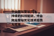 中山网站整站优化: 持续的科技驱动,中山网站整站优化技术趋势与应用 中山网站整站优化: 持续的科技驱动,中山网站整站优化技术趋势与应用