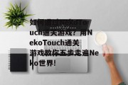 如何通过NekoTouch通关游戏?用NekoTouch通关游戏教你五步走遍Neko世界!