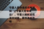 守墓人最快通关攻略视频: 让守墓人走得更远!,守墓人破解游戏通关秘籍,最快通关攻略 守墓人最快通关攻略视频: 让守墓人走得更远!,守墓人破解游戏通关秘籍,最快通关攻略