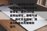 SEO,如何优化您的企业网站以提升搜索引擎排名,提升SEO企业网站排名,策略与技巧,优化企业网站,提高SEO排名的策略和技巧 SEO,如何优化您的企业网站以提升搜索引擎排名,提升SEO企业网站排名,策略与技巧,优化企业网站,提高SEO排名的策略和技巧