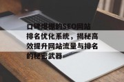 口碑爆棚的SEO网站排名优化系统,揭秘高效提升网站流量与排名的秘密武器 口碑爆棚的SEO网站排名优化系统,揭秘高效提升网站流量与排名的秘密武器