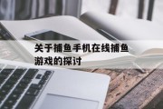 关于捕鱼手机在线捕鱼游戏的探讨