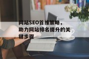 网站SEO首推策略,助力网站排名提升的关键步骤 网站SEO首推策略,助力网站排名提升的关键步骤