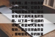 夏日狂想曲莉音攻略通关攻略,是一款极具挑战性的游戏,它结合了策略和冒险元素,给玩家带来了前所未有的乐趣。以下是一些详细的攻略,希望对大家有所帮助,夏日狂想曲莉音,策略冒险,你的新夏日娱乐之王! 夏日狂想曲莉音攻略通关攻略,是一款极具挑战性的游戏,它结合了策略和冒险元素,给玩家带来了前所未有的乐趣。以下是一些详细的攻略,希望对大家有所帮助,夏日狂想曲莉音,策略冒险,你的新夏日娱乐之王!