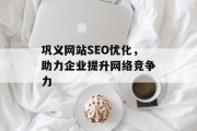 巩义网站SEO优化,助力企业提升网络竞争力 巩义网站SEO优化,助力企业提升网络竞争力