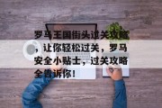 罗马王国街头过关攻略,让你轻松过关,罗马安全小贴士,过关攻略全告诉你! 罗马王国街头过关攻略,让你轻松过关,罗马安全小贴士,过关攻略全告诉你!