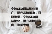 宁波SEO网站优化推广,提升品牌形象,获取流量,宁波SEO网站优化,提升品牌知名度,流量大增 宁波SEO网站优化推广,提升品牌形象,获取流量,宁波SEO网站优化,提升品牌知名度,流量大增