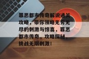 罪恶都市传奇解说通关攻略,带你领略无穷无尽的刺激与惊喜,罪恶都市传奇,攻略探秘,挑战无限刺激! 罪恶都市传奇解说通关攻略,带你领略无穷无尽的刺激与惊喜,罪恶都市传奇,攻略探秘,挑战无限刺激!