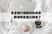 多家银行调降存款利率,降准降息窗口期来了? 多家银行调降存款利率,降准降息窗口期来了?