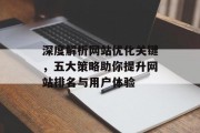 深度解析网站优化关键,五大策略助你提升网站排名与用户体验 深度解析网站优化关键,五大策略助你提升网站排名与用户体验